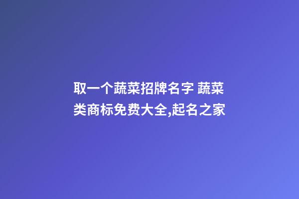 取一个蔬菜招牌名字 蔬菜类商标免费大全,起名之家-第1张-商标起名-玄机派